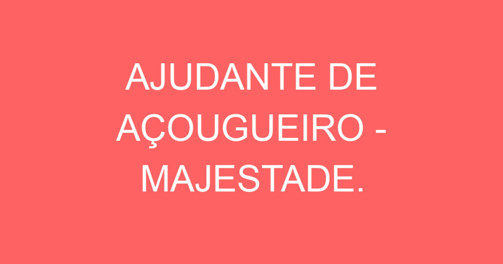 AJUDANTE DE AÇOUGUEIRO - MAJESTADE. 1