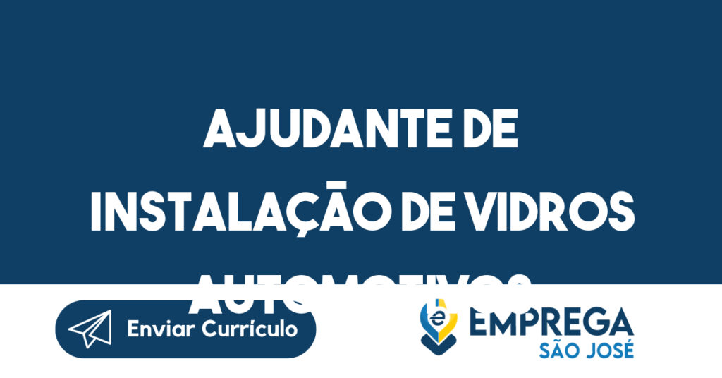 AJUDANTE DE INSTALAÇÃO DE VIDROS AUTOMOTIVOS-São José dos Campos - SP 1