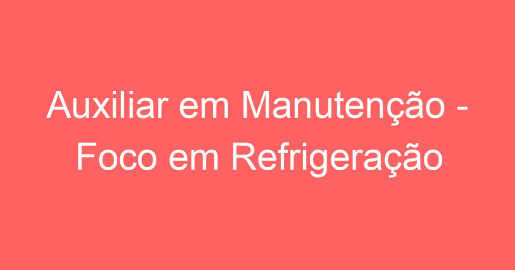 Auxiliar em Manutenção - Foco em Refrigeração e Ar Condicionado 1