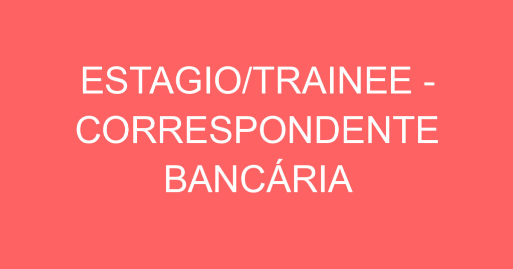 ESTAGIO/TRAINEE - CORRESPONDENTE BANCÁRIA 1