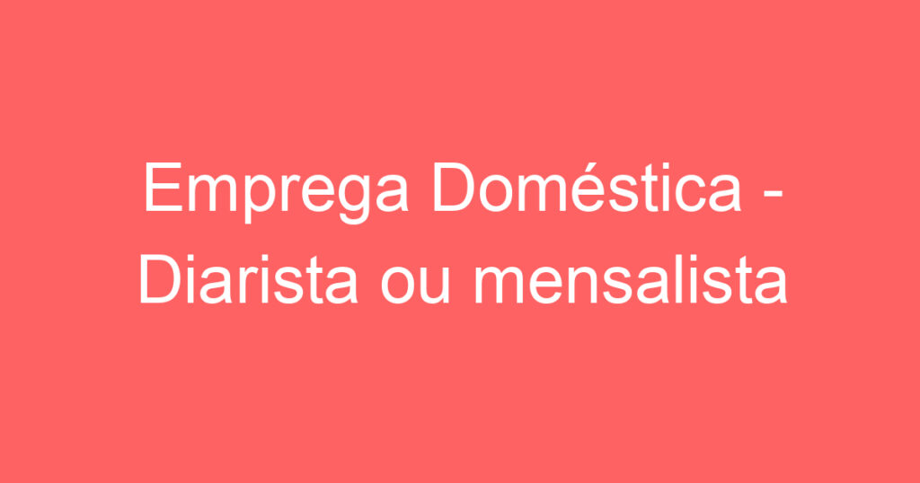 Emprega Doméstica - Diarista ou mensalista 1