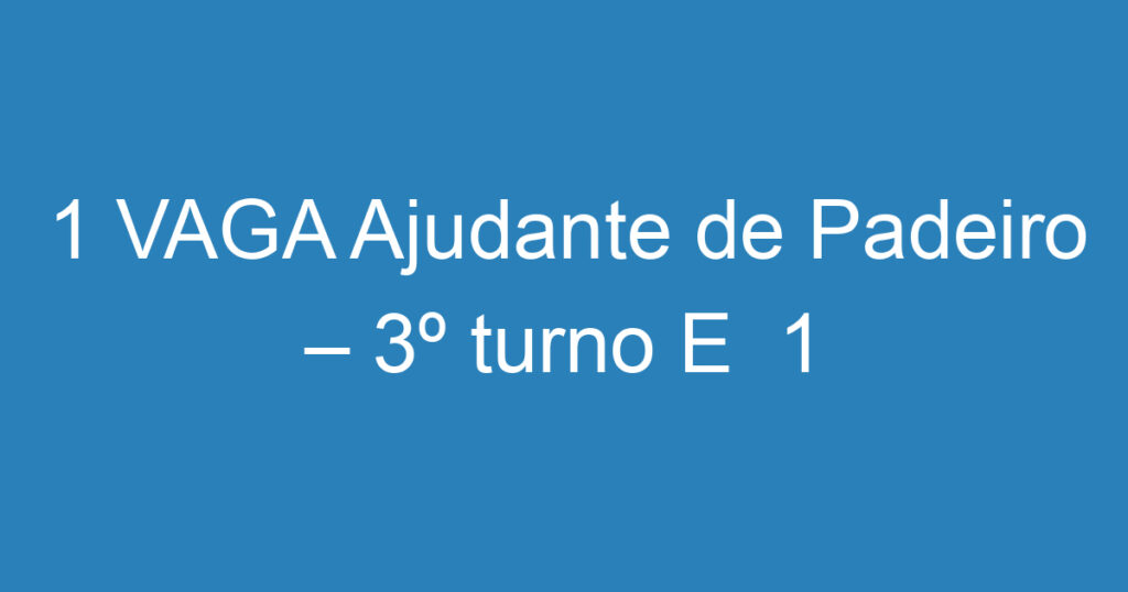 1 VAGA Ajudante de Padeiro – 3º turno E 1 VAGA Ajudante de Confeiteiro- ZONA LESTE 1