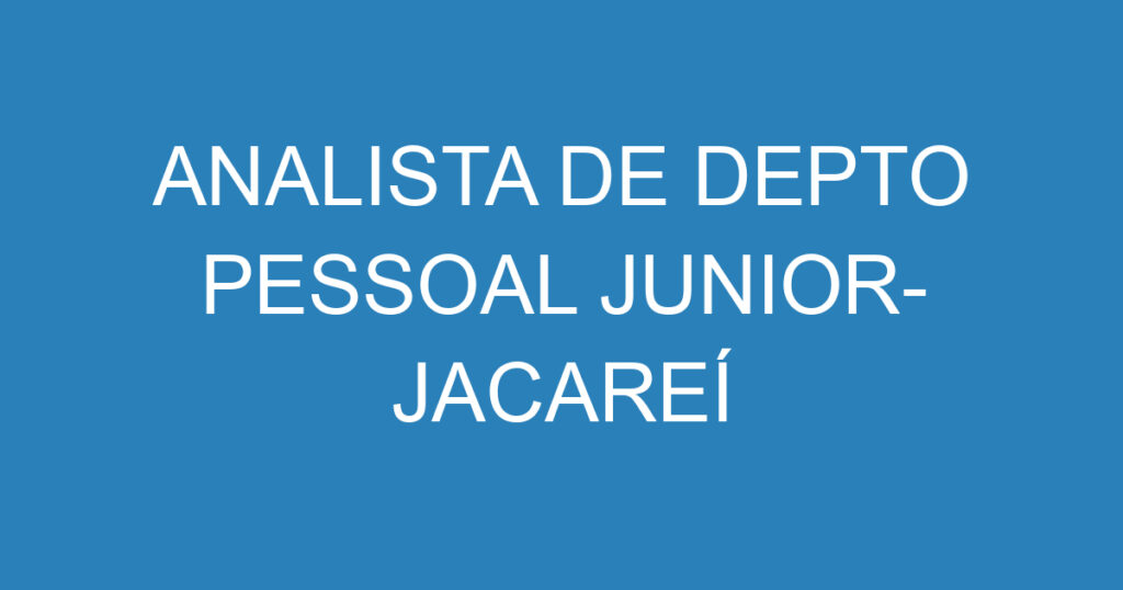 ANALISTA DE DEPTO PESSOAL JUNIOR- JACAREÍ 1