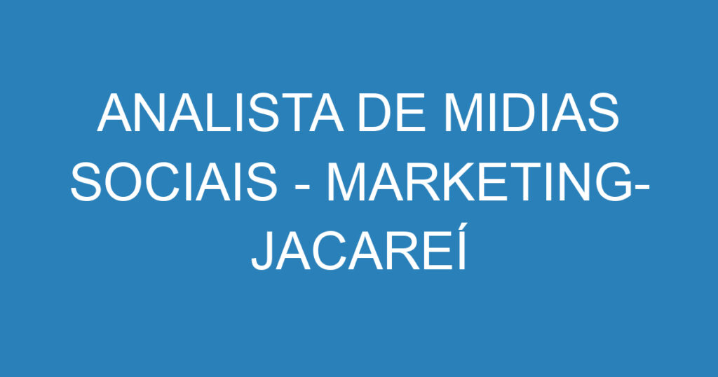 ANALISTA DE MIDIAS SOCIAIS - MARKETING- JACAREÍ 1