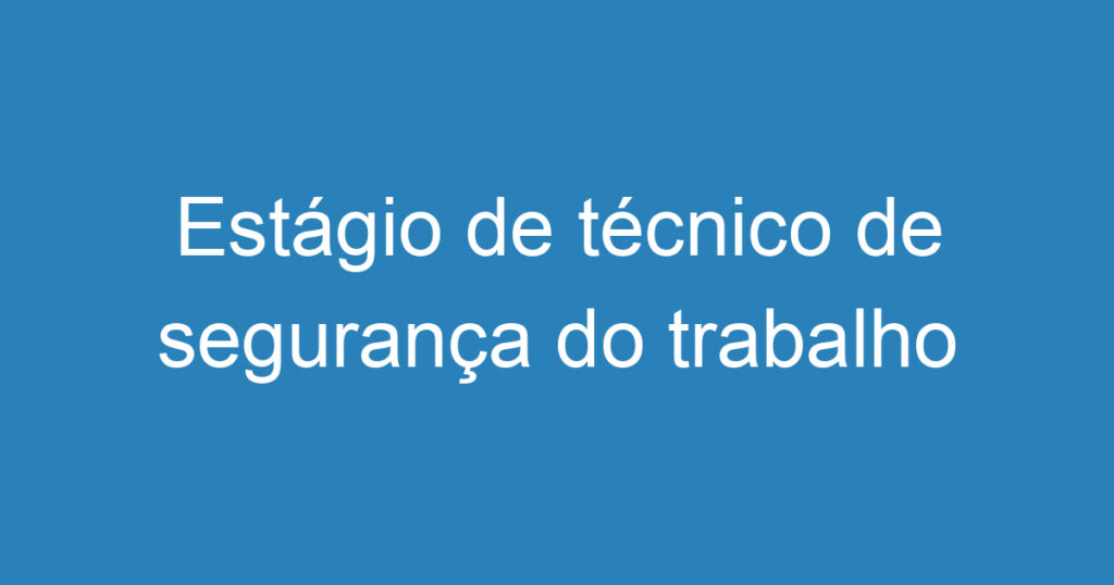 Estágio de técnico de segurança do trabalho 1