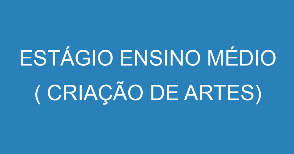 ESTÁGIO ENSINO MÉDIO ( CRIAÇÃO DE ARTES) 1