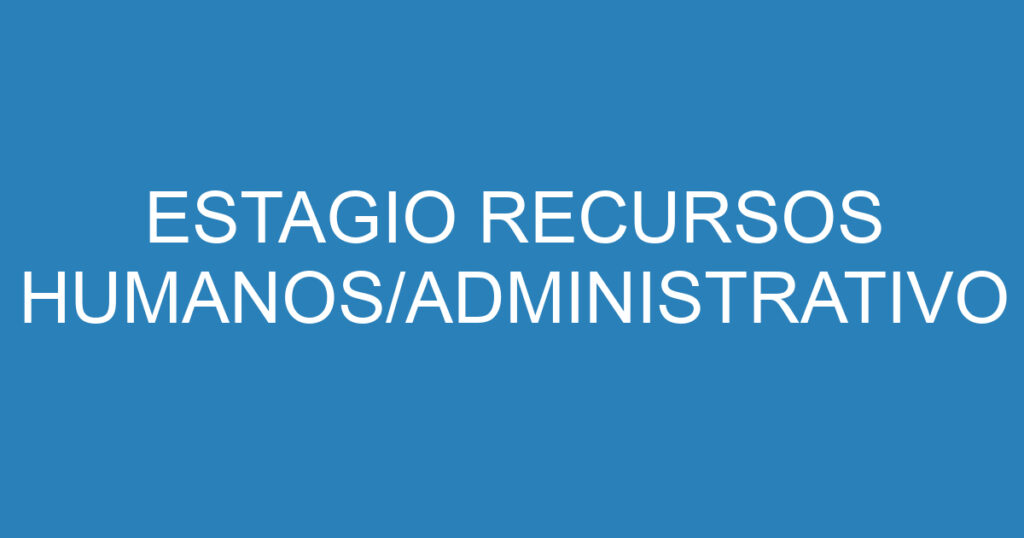 ESTAGIO RECURSOS HUMANOS/ADMINISTRATIVO 1