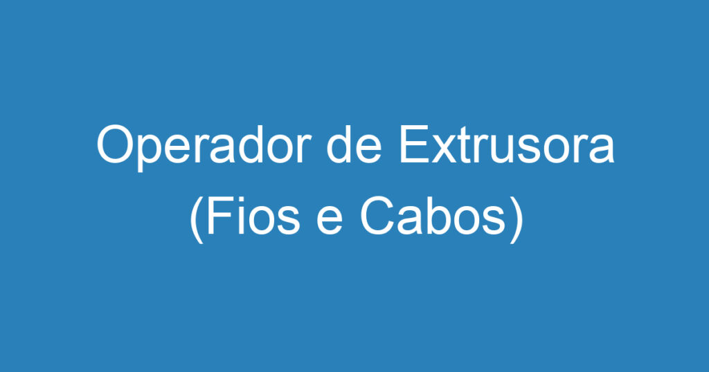 Operador de Extrusora (Fios e Cabos) 1