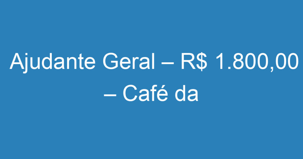 Ajudante Geral – R$ 1.800,00 – Café da manhã e Refeição no local + Cesta Básica + Bonificação. 1