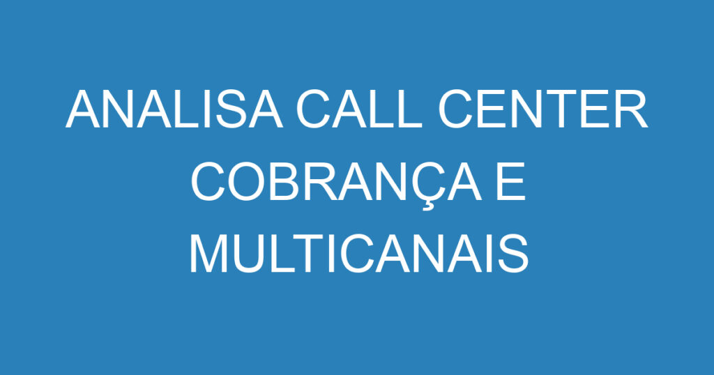 ANALISA CALL CENTER COBRANÇA E MULTICANAIS 1