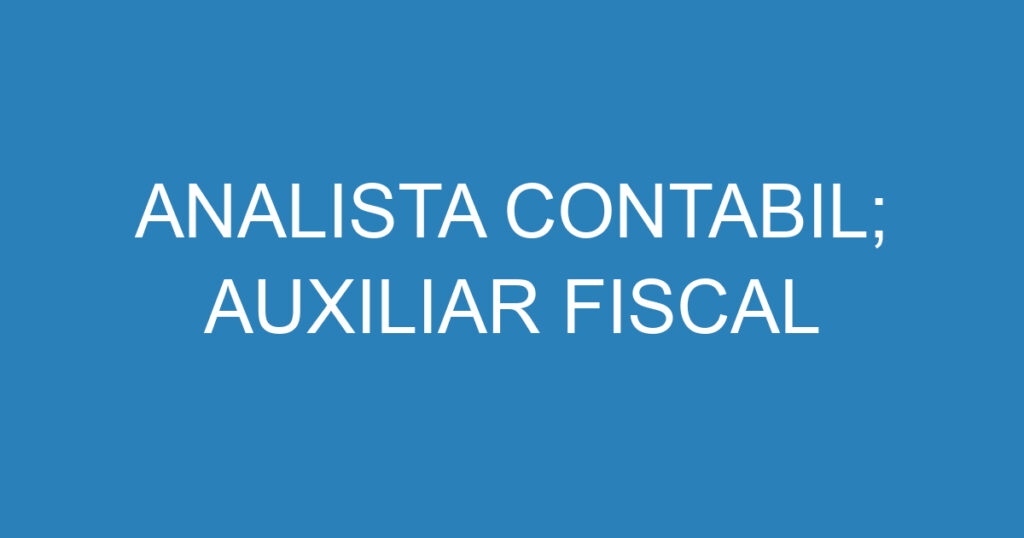 ANALISTA CONTABIL; AUXILIAR FISCAL 1