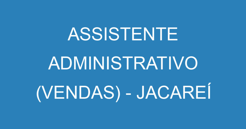 ASSISTENTE ADMINISTRATIVO (VENDAS) - JACAREÍ 1