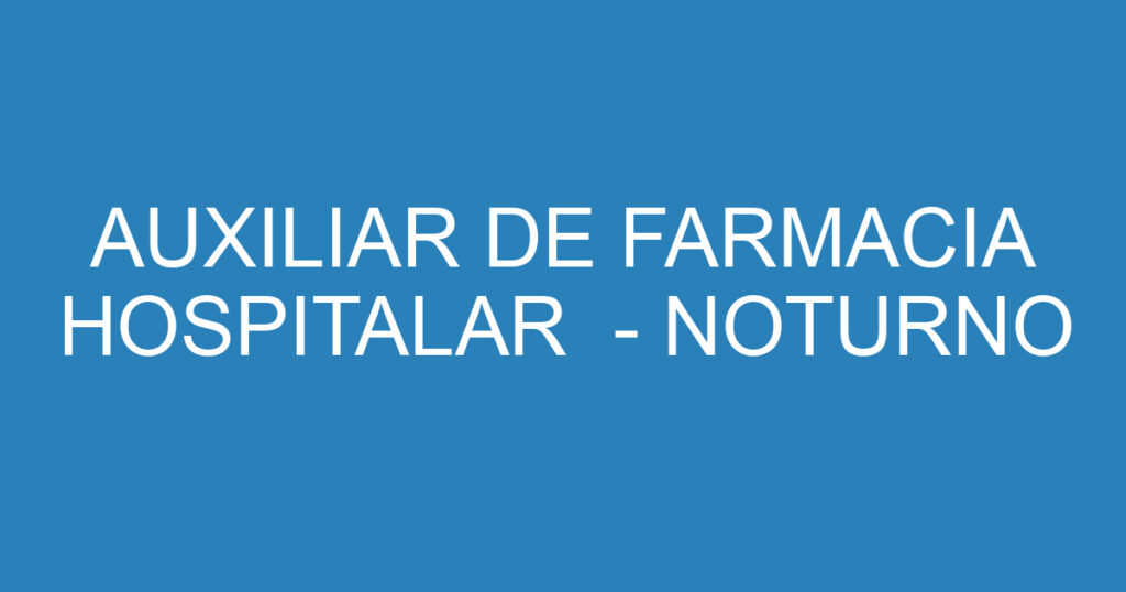 AUXILIAR DE FARMACIA HOSPITALAR - NOTURNO 1