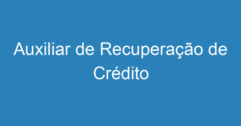 Auxiliar de Recuperação de Crédito 1