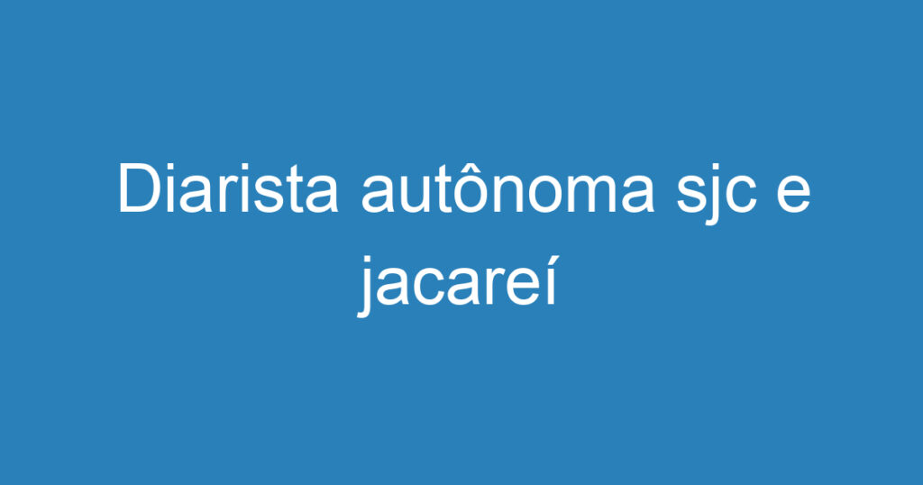 Diarista autônoma sjc e jacareí 1