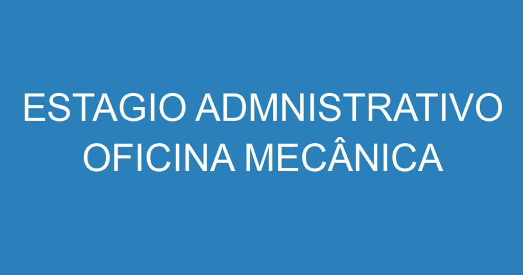 ESTAGIO ADMNISTRATIVO OFICINA MECÂNICA 1