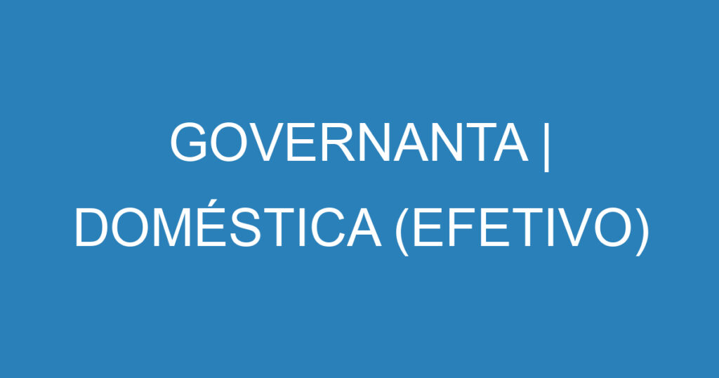 GOVERNANTA | DOMÉSTICA (EFETIVO) 1