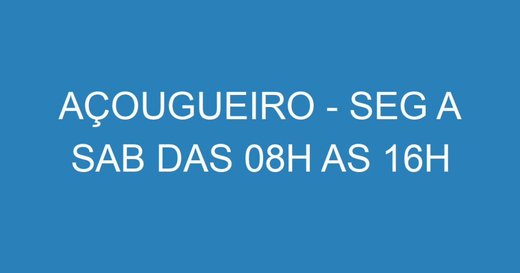 AÇOUGUEIRO - SEG A SAB DAS 08H AS 16H 1