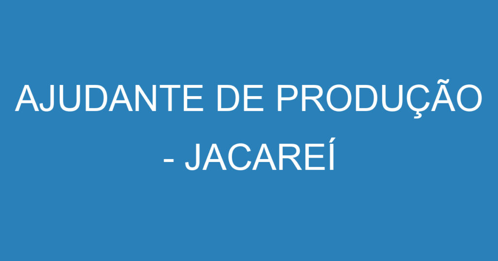 AJUDANTE DE PRODUÇÃO - JACAREÍ 1