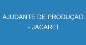 AJUDANTE DE PRODUÇÃO - JACAREÍ 15