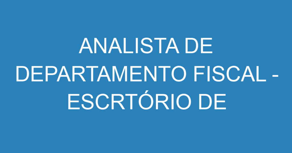 ANALISTA DE DEPARTAMENTO FISCAL - ESCRTÓRIO DE CONTABILIDADE 1