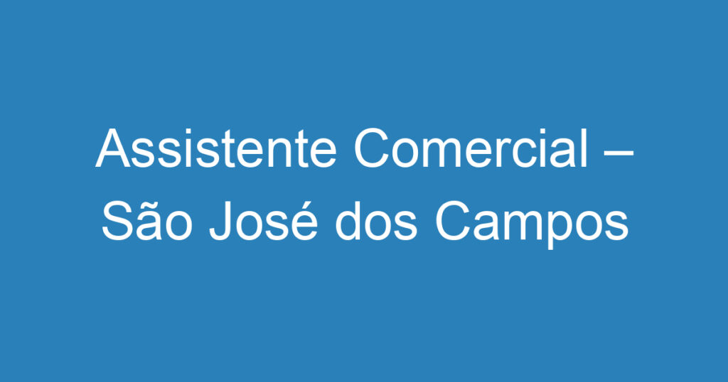 Assistente Comercial – São José dos Campos – SP 1