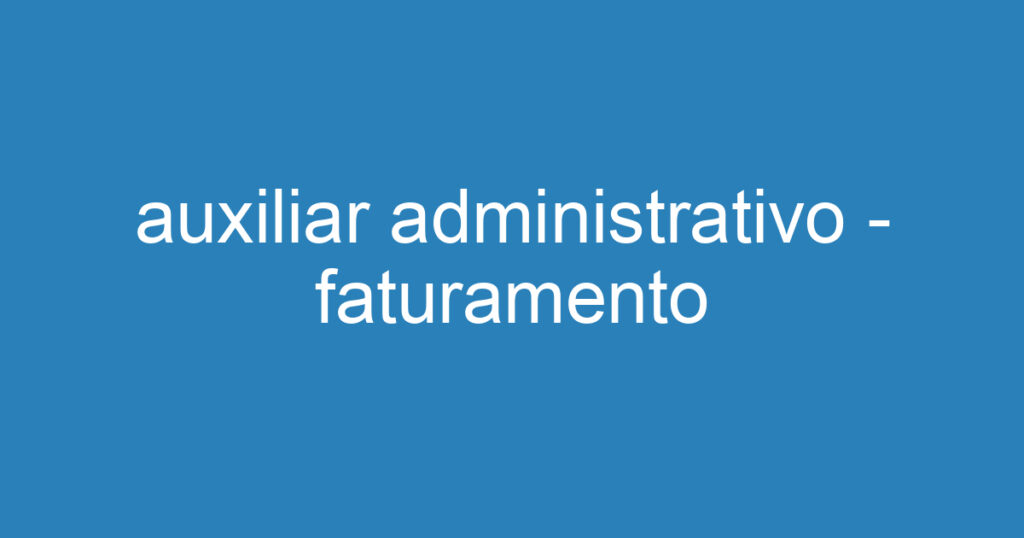 auxiliar administrativo - faturamento 1