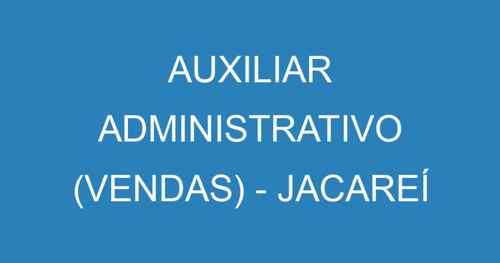 AUXILIAR ADMINISTRATIVO (VENDAS) - JACAREÍ 1