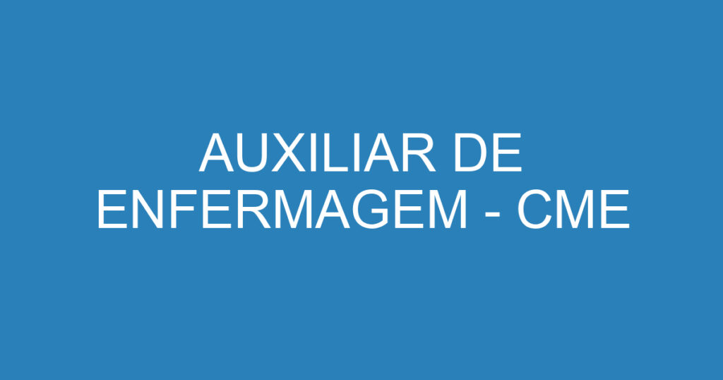 AUXILIAR DE ENFERMAGEM - CME 1