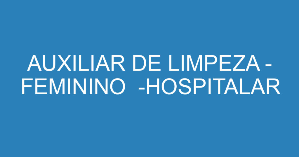 AUXILIAR DE LIMPEZA - FEMININO -HOSPITALAR 1