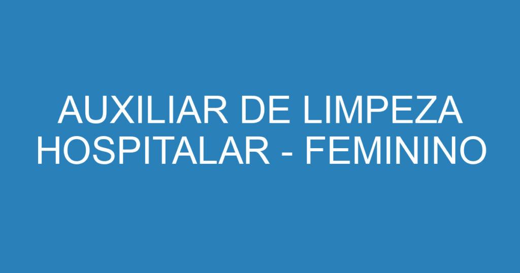 AUXILIAR DE LIMPEZA HOSPITALAR - FEMININO 1