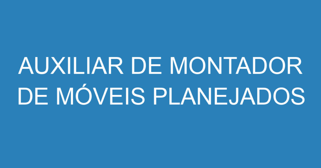 AUXILIAR DE MONTADOR DE MÓVEIS PLANEJADOS 1