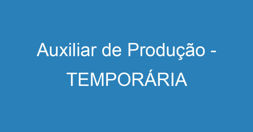 Auxiliar de Produção - TEMPORÁRIA 1