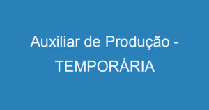 Auxiliar de Produção - TEMPORÁRIA 1