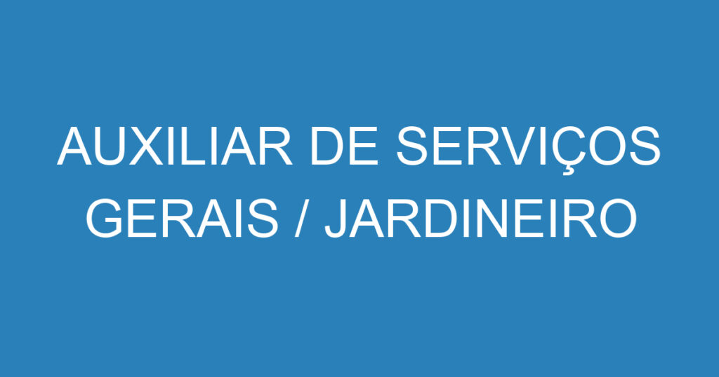 AUXILIAR DE SERVIÇOS GERAIS / JARDINEIRO 1