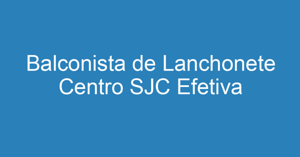 Balconista de Lanchonete Centro SJC Efetiva 1