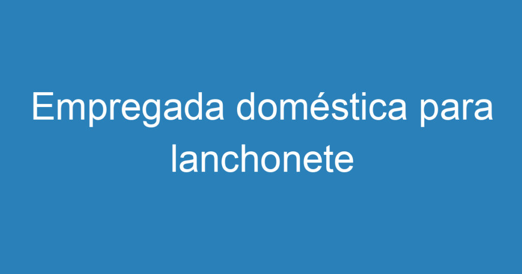 Empregada doméstica para lanchonete 1