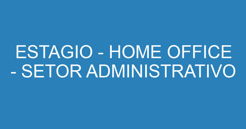 ESTAGIO - HOME OFFICE - SETOR ADMINISTRATIVO 1