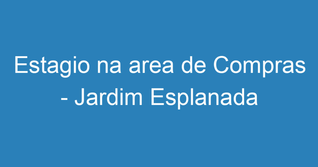 Estagio na area de Compras - Jardim Esplanada 1