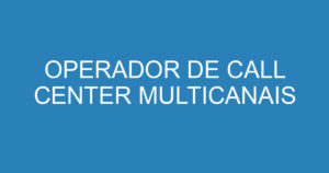 OPERADOR DE CALL CENTER MULTICANAIS 8