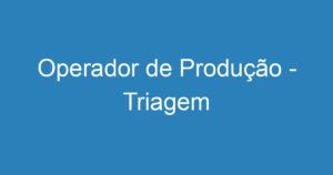 Operador de Produção - Triagem 15