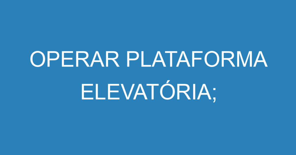 OPERAR PLATAFORMA ELEVATÓRIA; 1