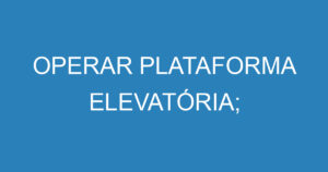 OPERAR PLATAFORMA ELEVATÓRIA; 3