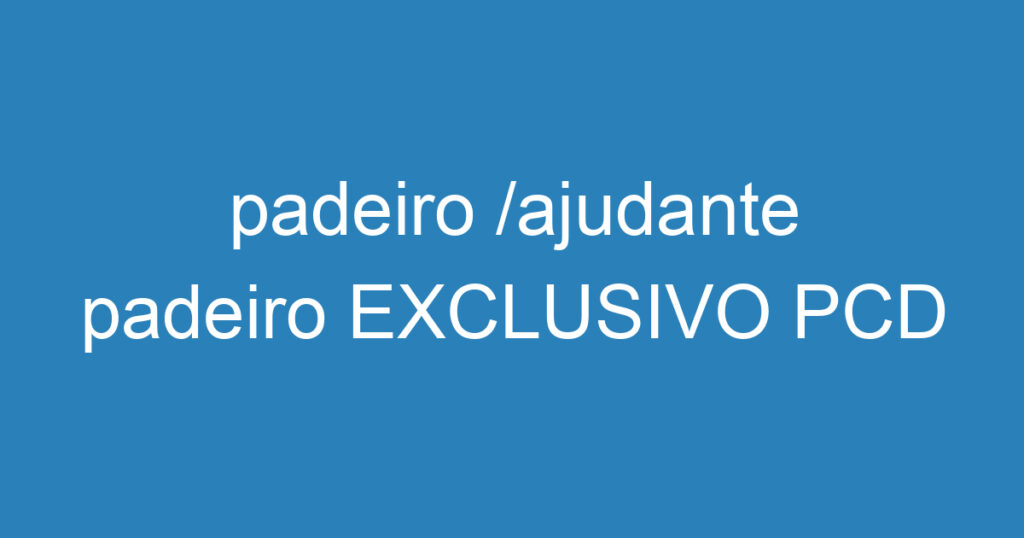 padeiro /ajudante padeiro EXCLUSIVO PCD 1