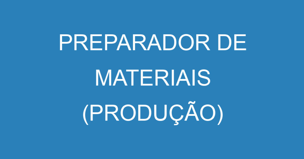 PREPARADOR DE MATERIAIS (PRODUÇÃO) 1