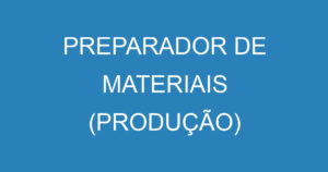 PREPARADOR DE MATERIAIS (PRODUÇÃO) 3