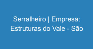 Serralheiro | Empresa: Estruturas do Vale - São José dos Campos 1