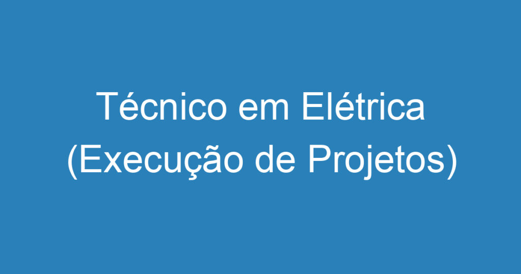 Técnico em Elétrica (Execução de Projetos) 1