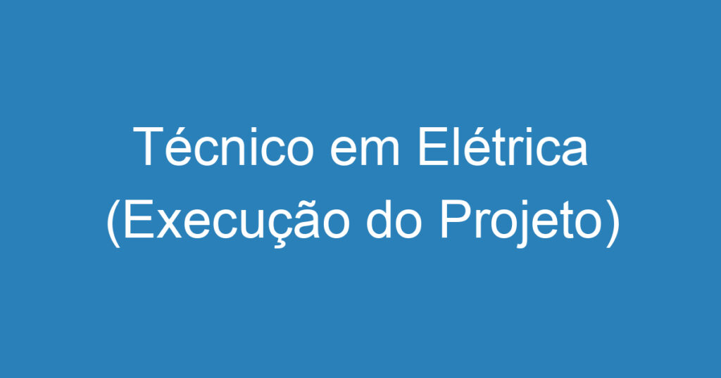 Técnico em Elétrica (Execução do Projeto) 1