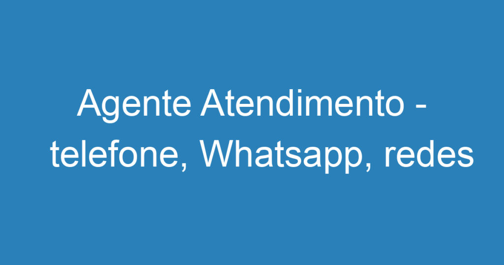 Agente Atendimento - telefone, Whatsapp, redes sociais 1